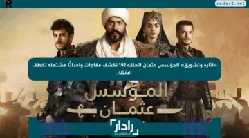 «إثارة وتشويق» المؤسس عثمان الحلقة 192 تكشف مفاجآت وأحداثًا مشتعلة تخطف الأنظار